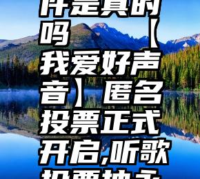 投票有软件是真的吗   【我爱好声音】匿名投票正式开启,听歌投票抽永久美炫!