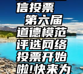 江干区微信投票   第六届道德模范评选网络投票开始啦!快来为他们点赞!