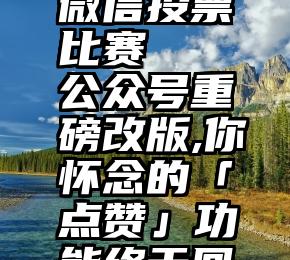 健身达人微信投票比赛   公众号重磅改版,你怀念的「点赞」功能终于回归!