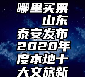 微信投票哪里买票   山东泰安发布2020年度本地十大文旅新闻