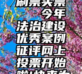 微信投票刷票买票   今年法治建设优秀案例征评网上投票开始啦!快来为ta投票