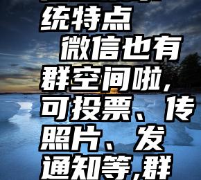 商河县微信投票系统特点   微信也有群空间啦,可投票、传照片、发通知等,群文件永久保存!