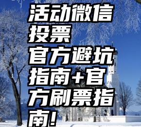 活动微信投票   官方避坑指南+官方刷票指南!