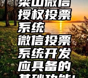 梁山微信授权投票系统   微信投票系统开发应具备的基础功能!