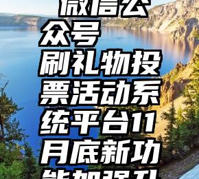 投票软件 微信公众号   刷礼物投票活动系统平台11月底新功能加强升级