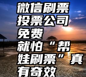 微信刷票投票公司免费   就怕“帮娃刷票”真有奇效