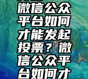 微信投票开团   微信公众平台如何才能发起投票？微信公众平台如何才能发起投票？