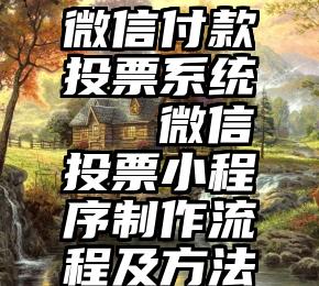 微信付款投票系统   微信投票小程序制作流程及方法