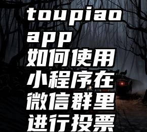 toupiaoapp   如何使用小程序在微信群里进行投票