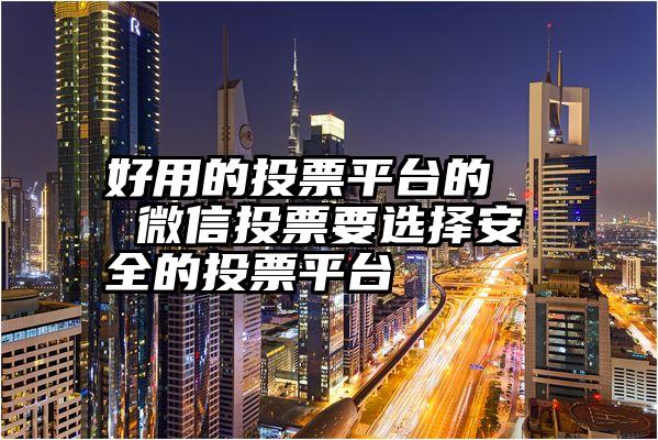 好用的投票平台的   微信投票要选择安全的投票平台