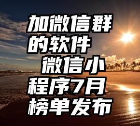 加微信群的软件   微信小程序7月榜单发布