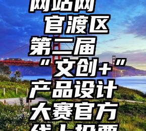 磐石刷赞网站网   官渡区第二届“文创+”产品设计大赛官方线上投票开始啦!