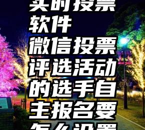 实时投票软件   微信投票评选活动的选手自主报名要怎么设置