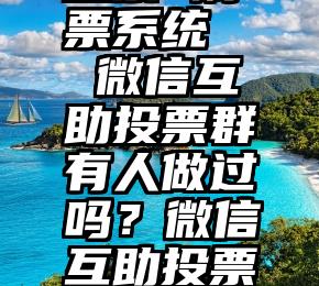 禹城微信投票 刷票系统   微信互助投票群有人做过吗？微信互助投票群有人做过吗？