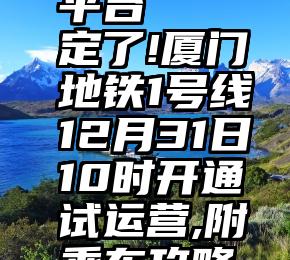 小咪投票平台   定了!厦门地铁1号线12月31日10时开通试运营,附乘车攻略~