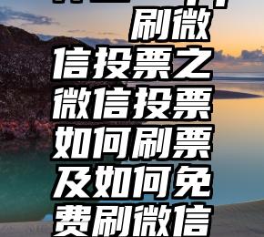 微信投票神器 app   刷微信投票之微信投票如何刷票及如何免费刷微信投票数的教程