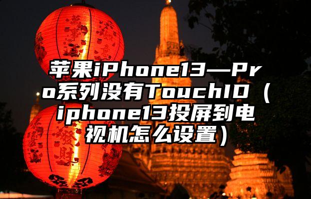 苹果iPhone13—Pro系列没有TouchID（iphone13投屏到电视机怎么设置）