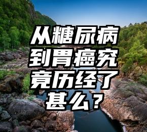 从糖尿病到胃癌究竟历经了甚么?