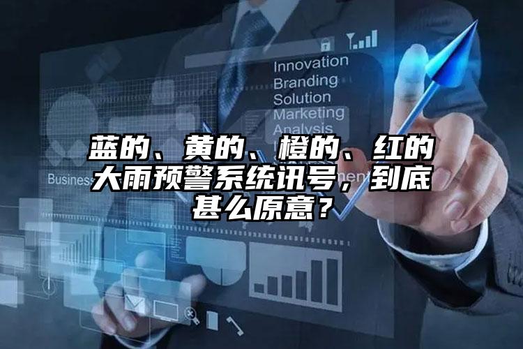 蓝的、黄的、橙的、红的大雨预警系统讯号，到底甚么原意？