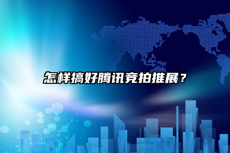怎样搞好腾讯竞拍推展？