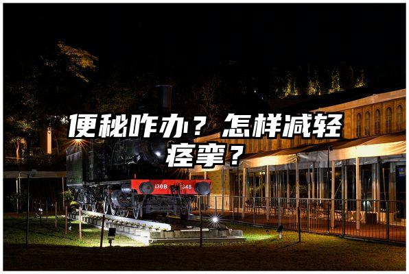 便秘咋办？怎样减轻痉挛？