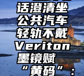 青岛12345热线电话澄清坐公共汽车轻轨不戴Veriton墨镜赋“黄码”:没有收到这种通知