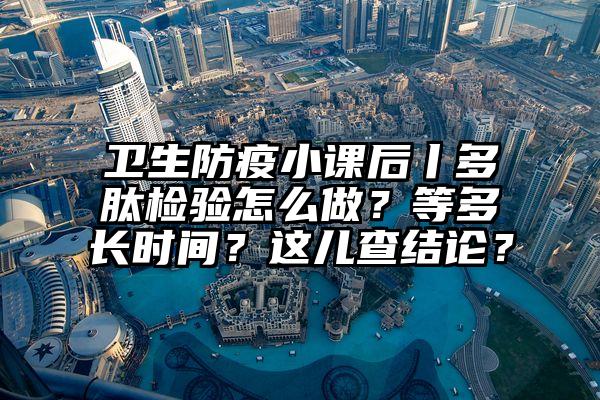 卫生防疫小课后丨多肽检验怎么做？等多长时间？这儿查结论？