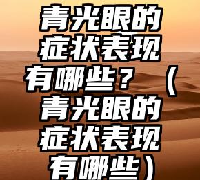 青光眼的症状表现有哪些？（青光眼的症状表现有哪些）