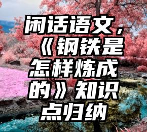 闲话语文，《钢铁是怎样炼成的》知识点归纳