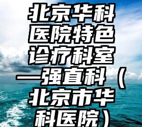 北京华科医院特色诊疗科室—强直科（北京市华科医院）