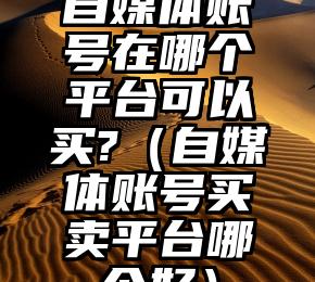 自媒体账号在哪个平台可以买?（自媒体账号买卖平台哪个好）