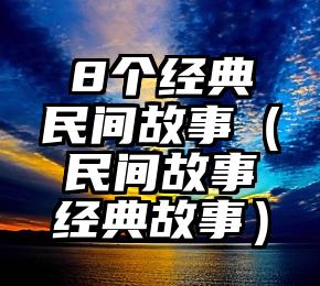 8个经典民间故事（民间故事经典故事）