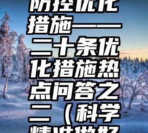 不折不扣、科学精准落实疫情防控优化措施——二十条优化措施热点问答之二（科学精准做好疫情常态化防控的意见）