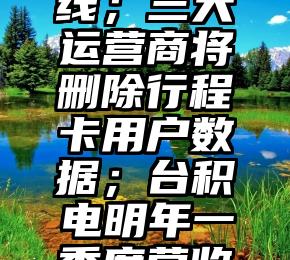 新鲜早科技丨Twitter蓝V认证收费服务重新上线;三大运营商将删除行程卡用户数据;台积电明年一季度营收可能环比下降10%-15%(科技资讯热闻)
