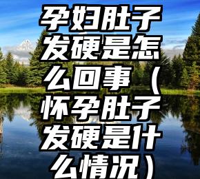 孕妇肚子发硬是怎么回事（怀孕肚子发硬是什么情况）