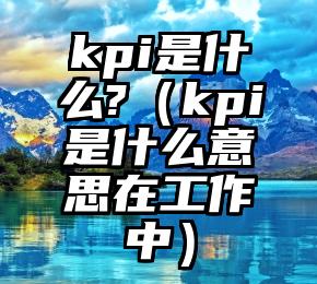 kpi是什么?（kpi是什么意思在工作中）