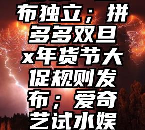私域动态：字节“住好家”宣布独立；拼多多双旦x年货节大促规则发布；爱奇艺试水娱乐元宇宙……（私域APP）