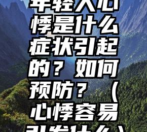 年轻人心悸是什么症状引起的？如何预防？（心悸容易引发什么）