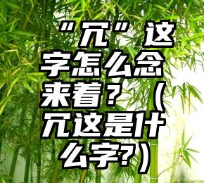 “冗”这字怎么念来着？（冗这是什么字?）