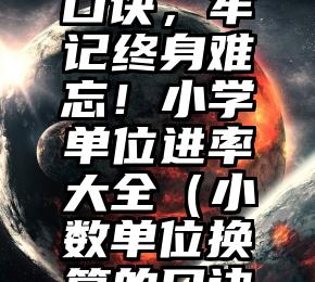 单位换算口诀，牢记终身难忘！小学单位进率大全（小数单位换算的口诀是什么呀）