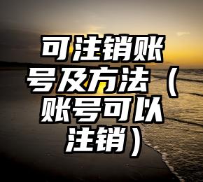 可注销账号及方法（账号可以注销）