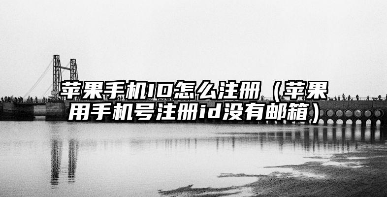 苹果手机ID怎么注册（苹果用手机号注册id没有邮箱）