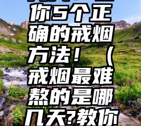 戒烟最难熬的是哪几天？教你5个正确的戒烟方法！（戒烟最难熬的是哪几天?教你5个正确的戒烟方法视频）