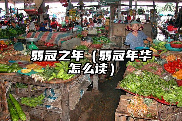 弱冠之年(弱冠年华怎么读)