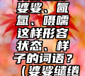 汉语里还有哪些像婆娑、氤氲、嗫嚅这样形容状态、样子的词语？（婆娑缱绻是什么意思啊）