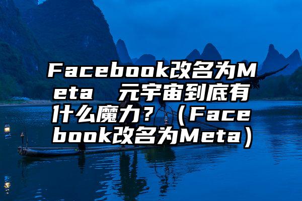 Facebook改名为Meta  元宇宙到底有什么魔力？（Facebook改名为Meta）