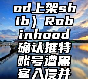 学会了吗（robinhood上架shib）Robinhood确认推特账号遭黑客入侵并已展开调查，