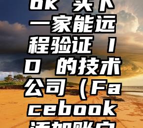 Facebook 买下一家能远程验证 ID 的技术公司（Facebook添加账户授权）