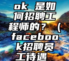 Facebook 是如何招聘工程师的？（facebook招聘员工待遇 加拿大）