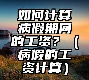 如何计算病假期间的工资？（病假的工资计算）